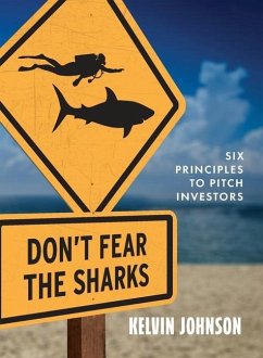 Don't Fear the Sharks: Six Principles to Pitch Investors: Six - Johnson, Kelvin