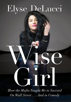 Wise Girl: How the Mafia Taught Me to Succeed on Wall Street... and in Comedy - Delucci, Elyse