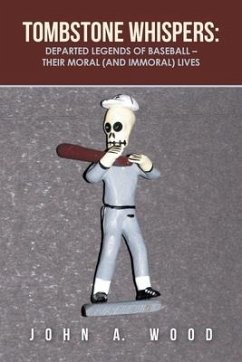 Tombstone Whispers: Departed Legends of Baseball - Their Moral (And Immoral) Lives - Wood, John A.