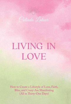 Living in Love: How to Create a Lifestyle of Love, Faith, Bliss, and Crazy-Ass Manifesting (All in Thirty-One Days) - LaTour, Colinda