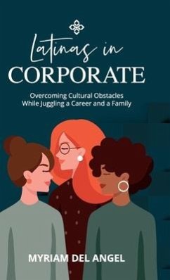 Latinas in Corporate: Overcoming Cultural Obstacles While Juggling a Career and a Family - del Angel, Myriam