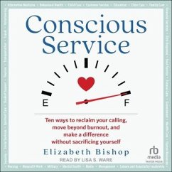 Conscious Service: Ten Ways to Reclaim Your Calling, Move Beyond Burnout, and Make a Difference Without Sacrificing Yourself - Bishop, Elizabeth