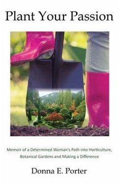 Plant Your Passion: Memoir of a Determined Woman's Path Into Horticulture, Botanical Gardens and Making a Difference - Porter, Donna E.