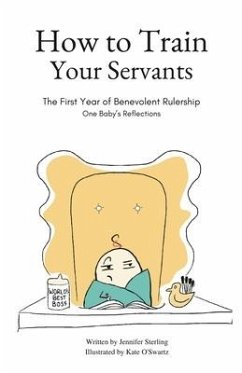 How To Train Your Servants: The First Year of Benevolent Rulership, One Baby's Reflections - Sterling, Jennifer