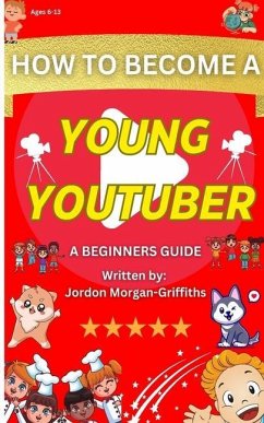 How to Become a YOUNG YOUTUBER - A Beginner's Guide - Morgan-Griffiths, Jordon