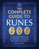 The Complete Guide to Runes: An Essential Reference for Runelore, Meanings, Divination, and Magic