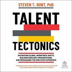 Talent Tectonics: Navigating Global Workforce Shifts, Building Resilient Organizations and Reimagining the Employee Experience - Hunt, Steven T.