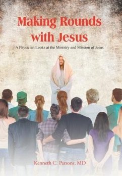 Making Rounds with Jesus: A Physician Looks at the Ministry and Mission of Jesus - Parsons, Kenneth C.