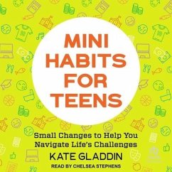 Mini Habits for Teens: Small Changes to Help You Navigate Life's Challenges - Gladdin, Kate