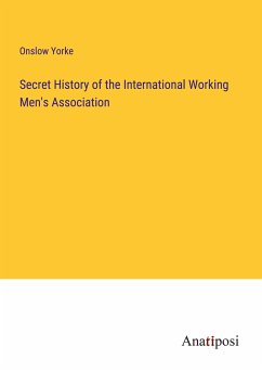 Secret History of the International Working Men's Association - Yorke, Onslow