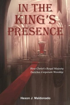 In the King's Presence: How Christ's Royal Majesty Enriches Corporate Worship - Maldonado, Hexon J.