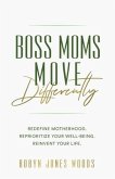 Boss Moms Move Differently: Redefine Motherhood. Reprioritize Your Well-being. Reinvent Your Life.