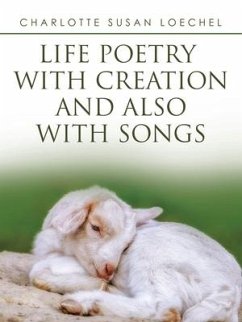 Life Poetry with Creation and Also with Songs - Loechel, Charlotte Susan