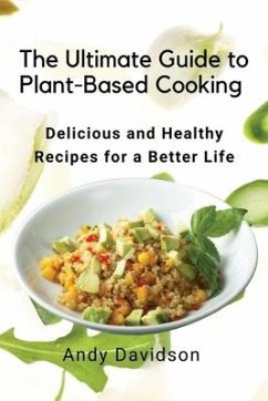 The Ultimate Guide to Plant-Based Cooking: Delicious and Healthy Recipes for a Better Life - Andy Davidson