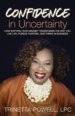 Confidence in Uncertainty: How Shifting Your Mindset Transforms the Way You Live Life, Pursue Purpose, and Thrive in Business - Powell, Trinetta