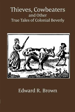 Thieves, Cowbeaters and Other True Tales of Colonial Beverly - Brown, Edward R.