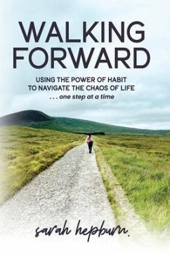 Walking Forward: Using the Power of Habit to Navigate the Chaos of Life . . . One Step at a Time - Hepburn, Sarah