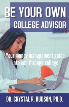 Be Your Own College Advisor: Your money management guide into and through college - Hudson, Crystal R.