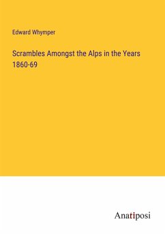 Scrambles Amongst the Alps in the Years 1860-69 - Whymper, Edward