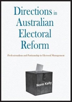 Directions in Australian Electoral Reform: Professionalism and Partisanship in Electoral Management - Kelly, Norm