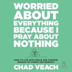 Worried about Everything Because I Pray about Nothing: How to Live with Peace and Purpose Instead of Stress and Burnout - Veach, Chad