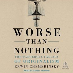 Worse Than Nothing: The Dangerous Fallacy of Originalism - Chemerinsky, Erwin