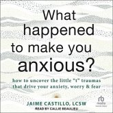 What Happened to Make You Anxious?: How to Uncover the Little T Traumas That Drive Your Anxiety, Worry, and Fear