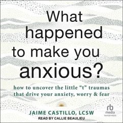 What Happened to Make You Anxious?: How to Uncover the Little T Traumas That Drive Your Anxiety, Worry, and Fear - Lcsw
