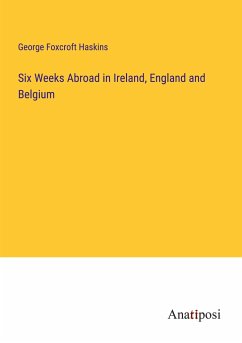 Six Weeks Abroad in Ireland, England and Belgium - Haskins, George Foxcroft