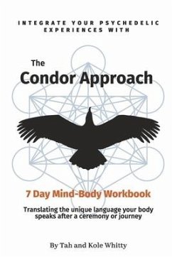 The Condor Approach - 7 Day Mind-Body Workbook: Integrate Your Psychedelic Experiences from Micro to Macro - Whitty, Tah; Whitty, Kole