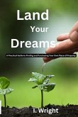 Land Your Dreams: A Practical Guide to finding and Purchasing Your Own Piece of Property