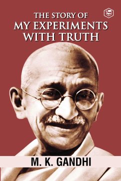 Mahatma Gandhi Autobiography: The Story Of My Experiments With Truth (The Story of My Experiments with Truth: An Autobiography) (eBook, ePUB) - Gandhi, M. K.