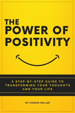 The Power of Positivity: A Step-by-Step Guide to Transforming Your Thoughts and Your Life (eBook, ePUB) - Miller, Hardik