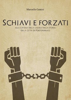 Schiavi e forzati alla catena della galera nella storia della citta' di portoferraio (eBook, ePUB) - Camici, Marcello