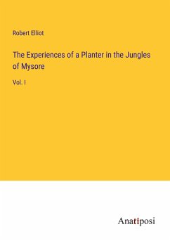 The Experiences of a Planter in the Jungles of Mysore - Elliot, Robert