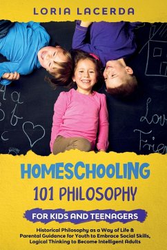 Homeschooling 101 Philosophy for Kidsand Teenagers Historical Philosophy as a Way of Life & Parental Guidance for Youth to Embrace Social Skills, Logical Thinking to Become Intelligent Adults - Lacerda, Loria