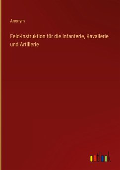 Feld-Instruktion für die Infanterie, Kavallerie und Artillerie - Anonym