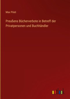 Preußens Bücherverbote in Betreff der Privatpersonen und Buchhändler - Pilati, Max