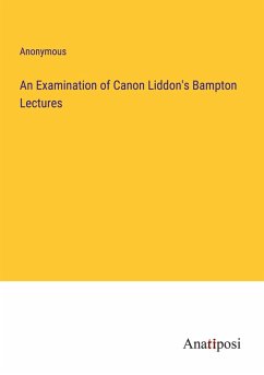An Examination of Canon Liddon's Bampton Lectures - Anonymous An Examination of Canon Liddon's Bampton Lectures - Anonymous