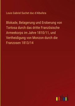 Blokade, Belagerung und Eroberung von Tortosa durch das dritte Französische Armeekorps im Jahre 1810/11, und Vertheidigung von Monzon durch die Franzosen 1813/14