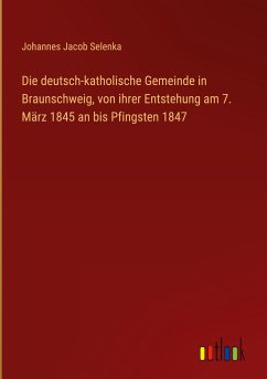 Die deutsch-katholische Gemeinde in Braunschweig, von ihrer Entstehung am 7. März 1845 an bis Pfingsten 1847