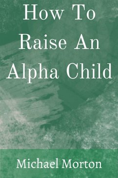 How To Raise An Alpha Child (eBook, ePUB) - Morton, Michael