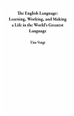 The English Language: Learning, Working, and Making a Life in the World's Greatest Language (eBook, ePUB) The English Language: Learning, Working, and Making a Life in the World's Greatest Language (eBook, ePUB)
