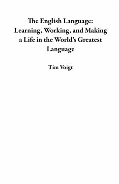 The English Language: Learning, Working, and Making a Life in the World's Greatest Language (eBook, ePUB) - Voigt, Tim