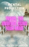 Mental Projection: Travel the Universe Using Your Mind (eBook, ePUB) Mental Projection: Travel the Universe Using Your Mind (eBook, ePUB)