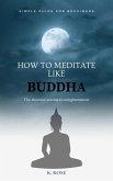 How to Meditate Like Buddha: the Shortcut Secrets to Enlightenment (eBook, ePUB)