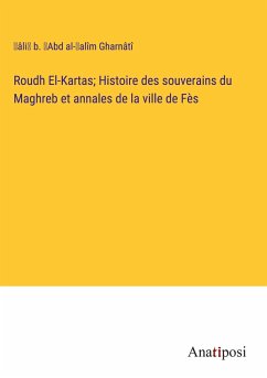 Roudh El-Kartas; Histoire des souverains du Maghreb et annales de la ville de Fès - Gharnâtî, ¿âli¿ b. ¿Abd al-¿alîm