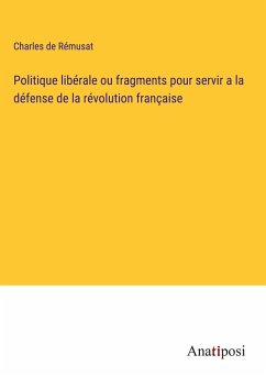 Politique libérale ou fragments pour servir a la défense de la révolution française - Rémusat, Charles De