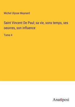 Saint Vincent De Paul; sa vie, sons temps, ses oeuvres, son influence - Maynard, Michel Ulysse