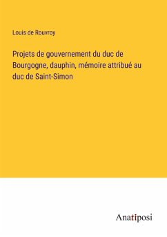 Projets de gouvernement du duc de Bourgogne, dauphin, mémoire attribué au duc de Saint-Simon - Rouvroy, Louis De